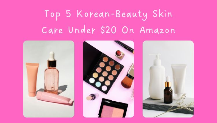 Top 5 Korean-Beauty Skin Care Under $20 On Amazon